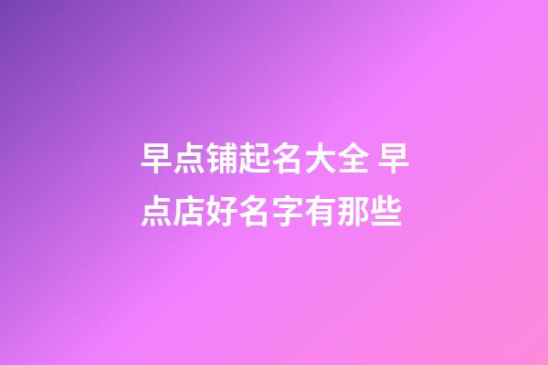 早点铺起名大全 早点店好名字有那些-第1张-店铺起名-玄机派